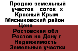 Продаю земельный участок 6 соток. х.Красный Крым, Мясниковский район. › Цена ­ 850 000 - Ростовская обл., Ростов-на-Дону г. Недвижимость » Земельные участки продажа   . Ростовская обл.,Ростов-на-Дону г.